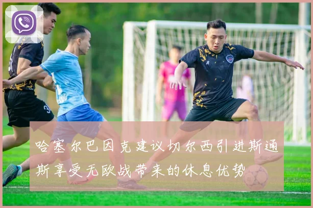 哈塞尔巴因克建议切尔西引进斯通斯享受无欧战带来的休息优势