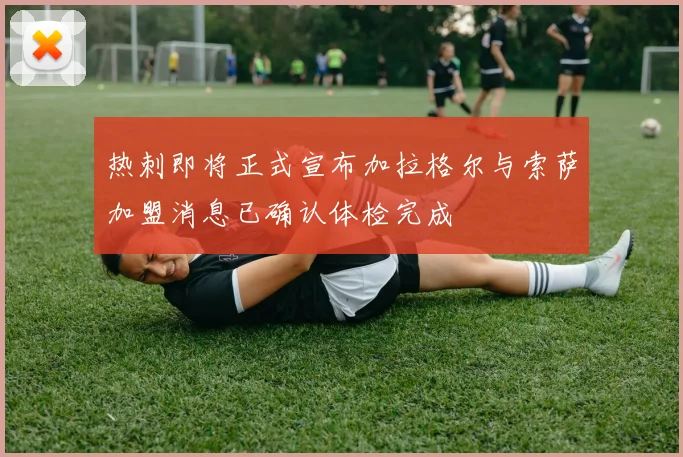 热刺即将正式宣布加拉格尔与索萨加盟消息已确认体检完成