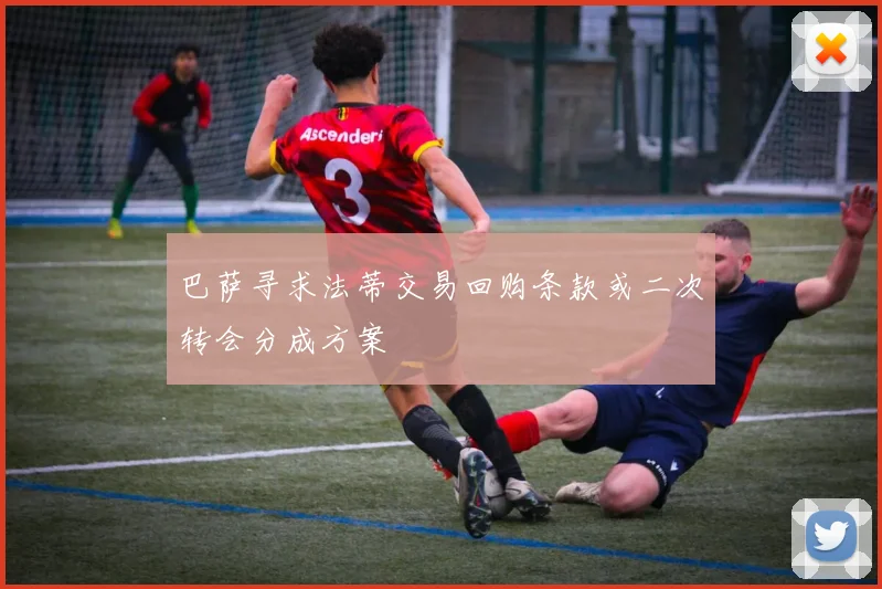 巴萨寻求法蒂交易回购条款或二次转会分成方案
