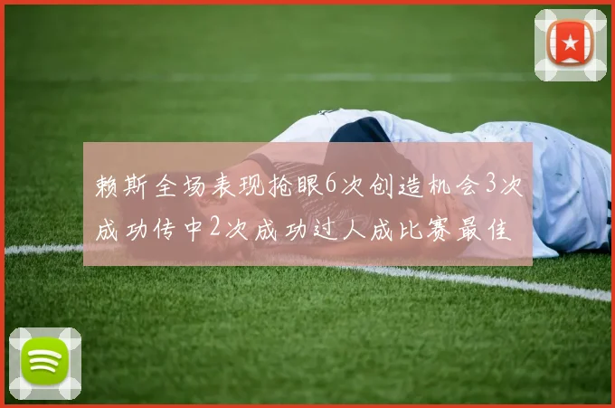 赖斯全场表现抢眼6次创造机会3次成功传中2次成功过人成比赛最佳