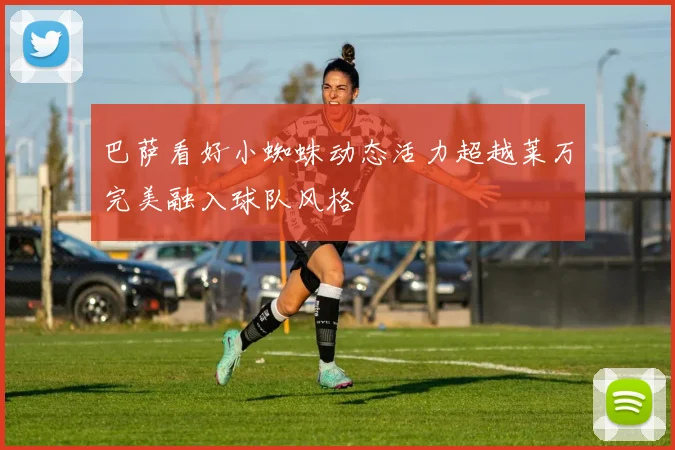 巴萨看好小蜘蛛动态活力超越莱万完美融入球队风格