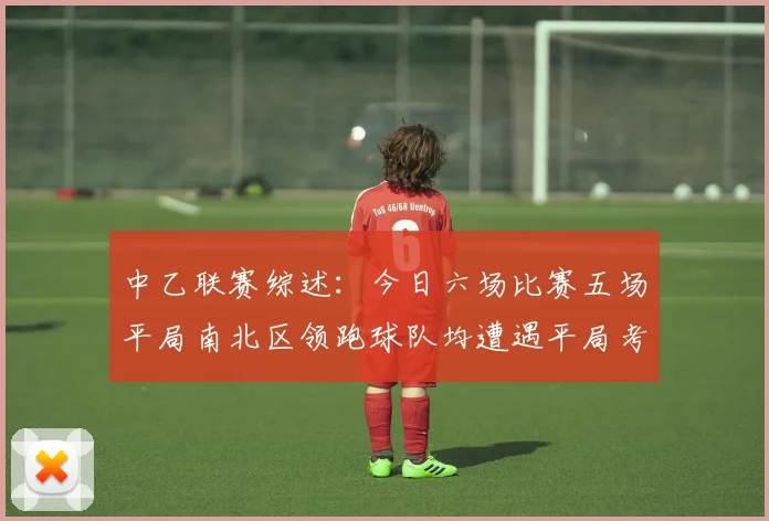 中乙联赛综述：今日六场比赛五场平局南北区领跑球队均遭遇平局考验