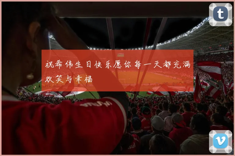 祝希伟生日快乐愿你每一天都充满欢笑与幸福
