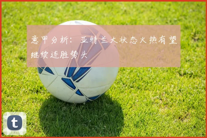 意甲分析：亚特兰大状态火热有望继续连胜势头