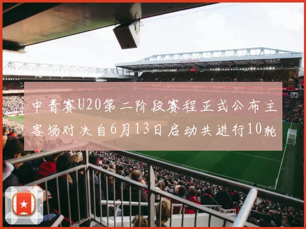 中青赛U20第二阶段赛程正式公布主客场对决自6月13日启动共进行10轮较量